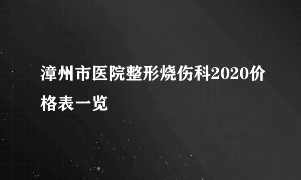 漳州市医院整形烧伤科2020价格表一览