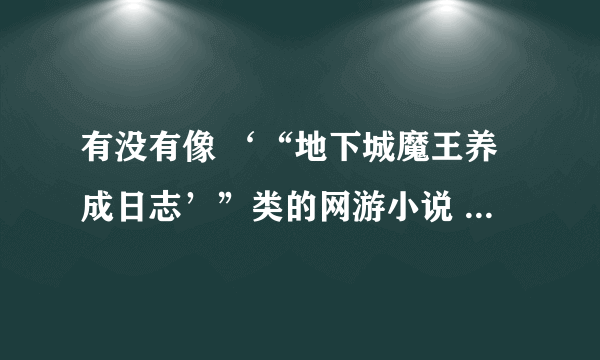 有没有像 ‘“地下城魔王养成日志’”类的网游小说 要完本的 谢谢