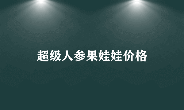 超级人参果娃娃价格