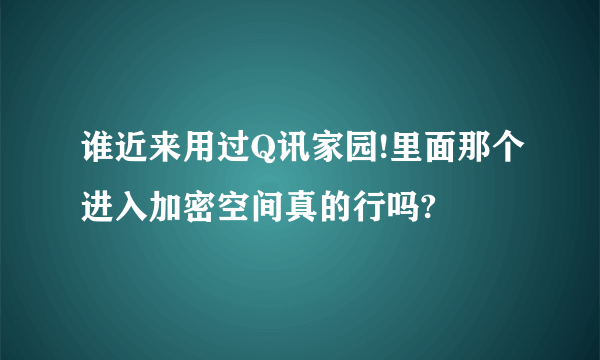 谁近来用过Q讯家园!里面那个进入加密空间真的行吗?