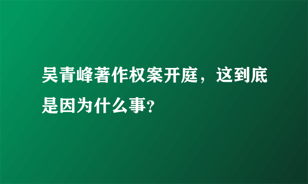 吴青峰著作权案开庭，这到底是因为什么事？