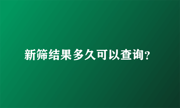 新筛结果多久可以查询？