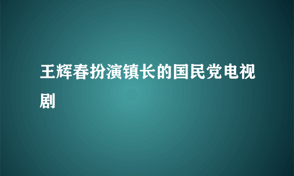 王辉春扮演镇长的国民党电视剧