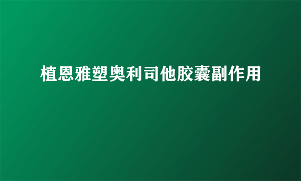 植恩雅塑奥利司他胶囊副作用