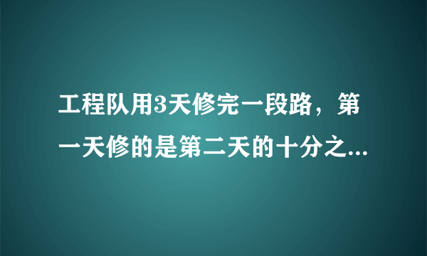 工程队用3天修完一段路，第一天修的是第二天的十分之九，第三天修的是第二天的五分之六，