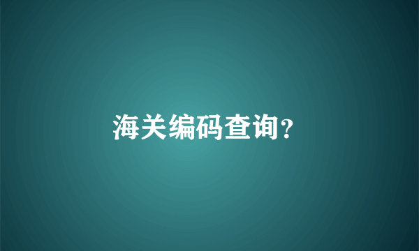 海关编码查询？