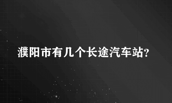 濮阳市有几个长途汽车站？