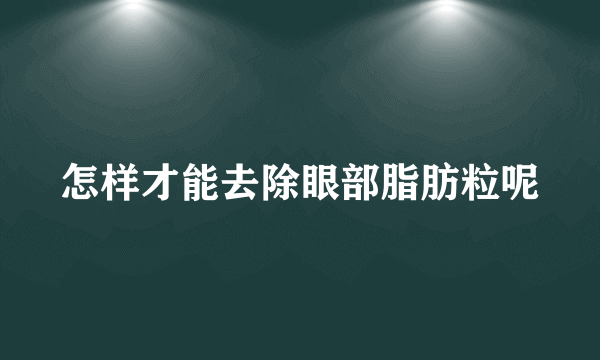 怎样才能去除眼部脂肪粒呢