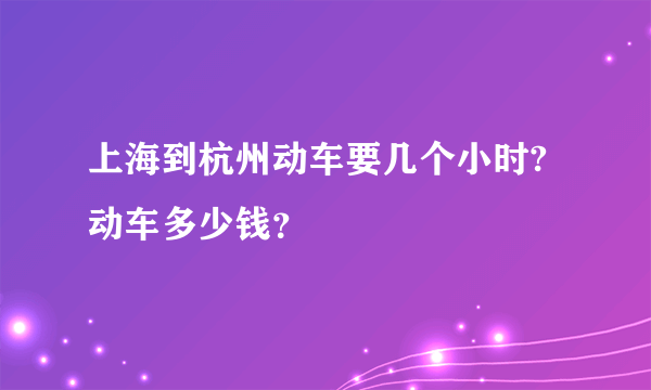 上海到杭州动车要几个小时?动车多少钱？