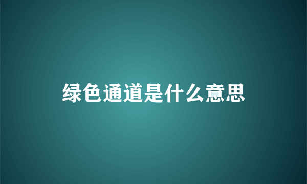 绿色通道是什么意思