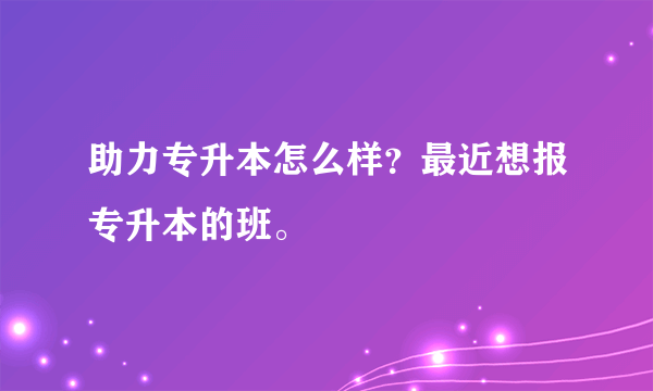 助力专升本怎么样？最近想报专升本的班。