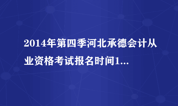 2014年第四季河北承德会计从业资格考试报名时间11月8日起