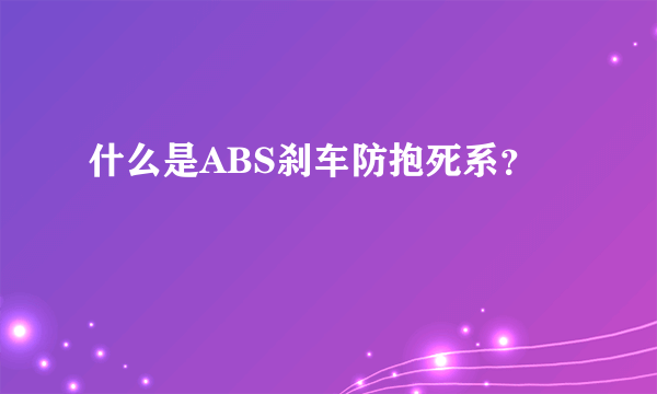 什么是ABS刹车防抱死系？