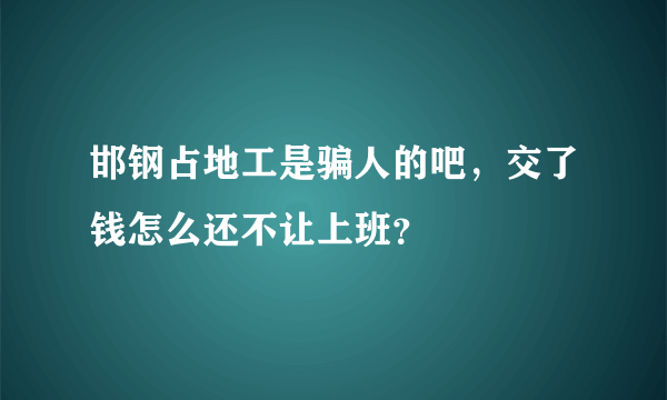 邯钢占地工是骗人的吧，交了钱怎么还不让上班？