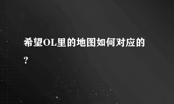 希望OL里的地图如何对应的？