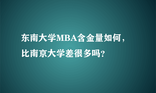 东南大学MBA含金量如何，比南京大学差很多吗？