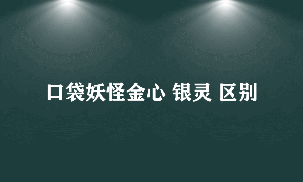 口袋妖怪金心 银灵 区别