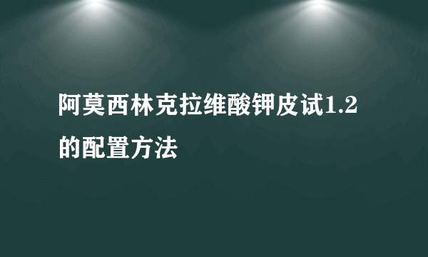 阿莫西林克拉维酸钾皮试1.2的配置方法