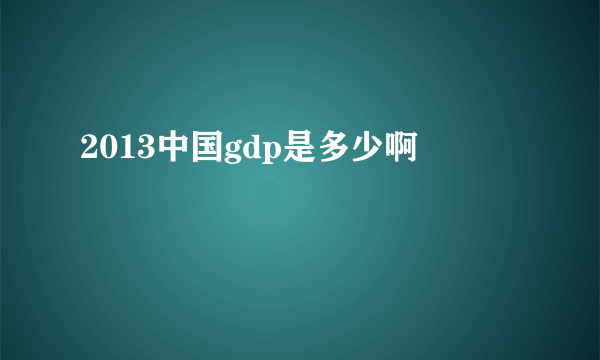 2013中国gdp是多少啊