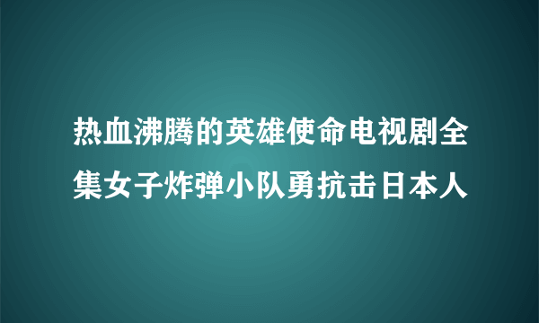 热血沸腾的英雄使命电视剧全集女子炸弹小队勇抗击日本人