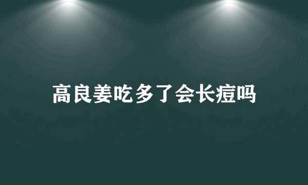 高良姜吃多了会长痘吗