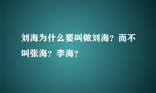 刘海为什么要叫做刘海？而不叫张海？李海？