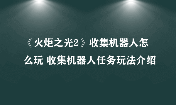 《火炬之光2》收集机器人怎么玩 收集机器人任务玩法介绍