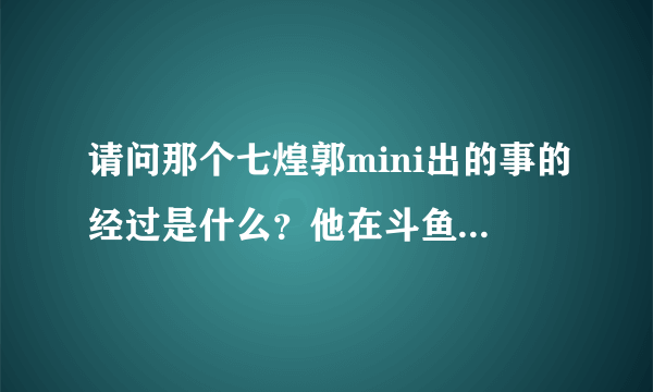 请问那个七煌郭mini出的事的经过是什么？他在斗鱼发布会上痛哭？