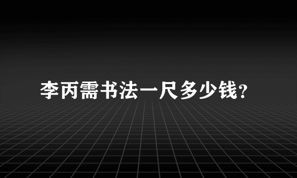 李丙需书法一尺多少钱？