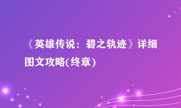 《英雄传说：碧之轨迹》详细图文攻略(终章)