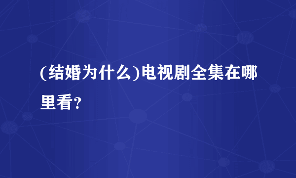 (结婚为什么)电视剧全集在哪里看？