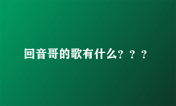 回音哥的歌有什么？？？