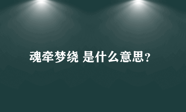 魂牵梦绕 是什么意思？