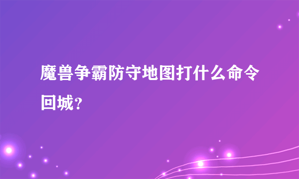 魔兽争霸防守地图打什么命令回城？