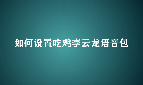 如何设置吃鸡李云龙语音包