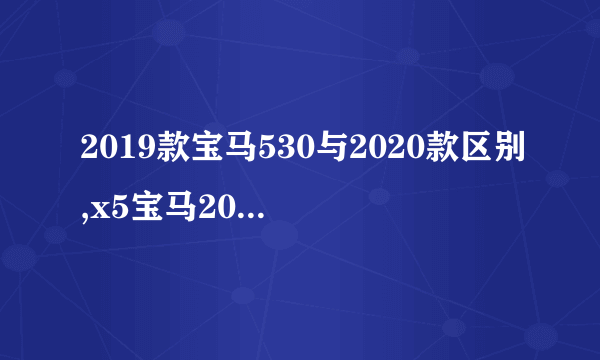 2019款宝马530与2020款区别,x5宝马2019款价格