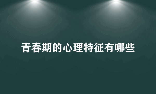 青春期的心理特征有哪些