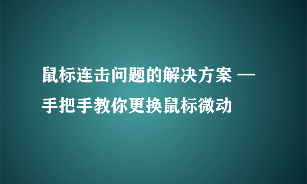 鼠标连击问题的解决方案 — 手把手教你更换鼠标微动