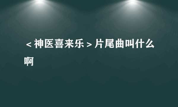 ＜神医喜来乐＞片尾曲叫什么啊