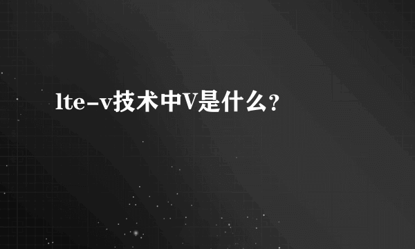 lte-v技术中V是什么？