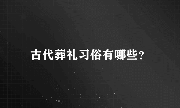 古代葬礼习俗有哪些？