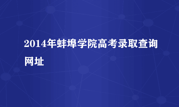 2014年蚌埠学院高考录取查询网址