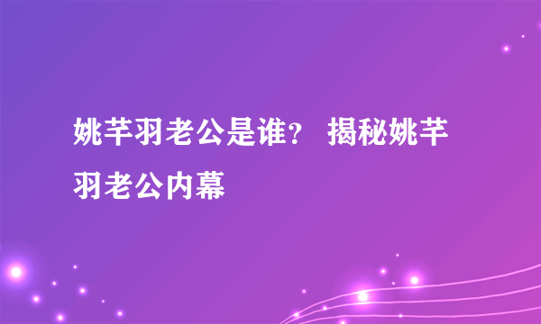 姚芊羽老公是谁？ 揭秘姚芊羽老公内幕