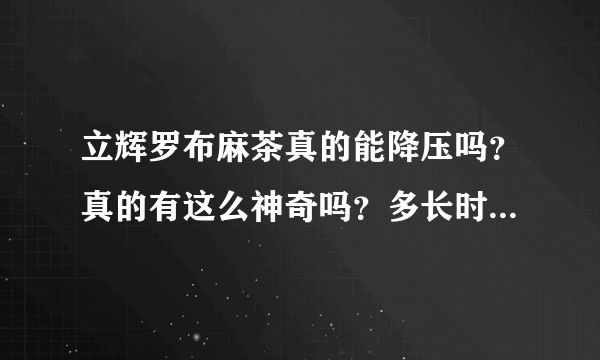 立辉罗布麻茶真的能降压吗？真的有这么神奇吗？多长时间见效果？