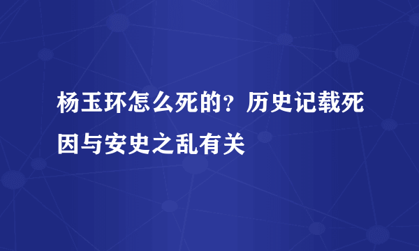 杨玉环怎么死的？历史记载死因与安史之乱有关