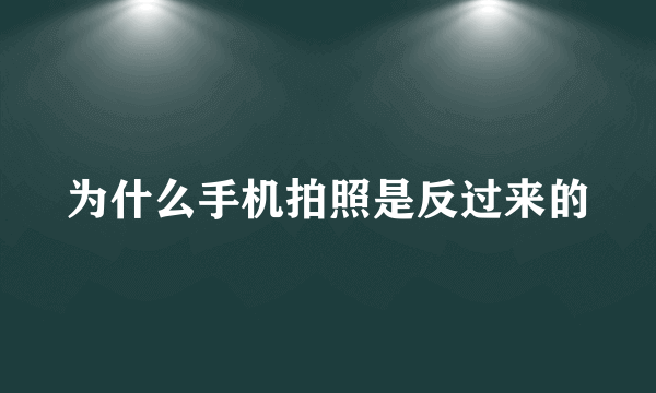 为什么手机拍照是反过来的