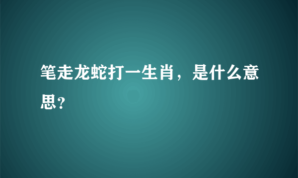 笔走龙蛇打一生肖，是什么意思？