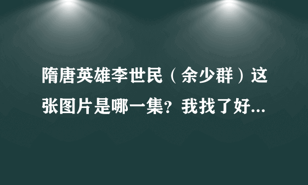 隋唐英雄李世民（余少群）这张图片是哪一集？我找了好长时间。