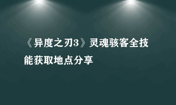 《异度之刃3》灵魂骇客全技能获取地点分享