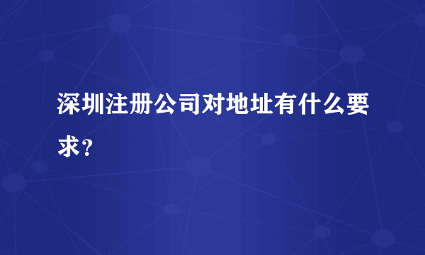 深圳注册公司对地址有什么要求？